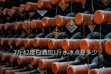 2斤42度白酒加1斤水冰點(diǎn)是多少