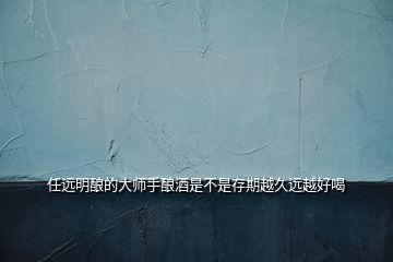 任遠(yuǎn)明釀的大師手釀酒是不是存期越久遠(yuǎn)越好喝