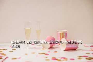 請問蘇州洋河酒廠股份有限公司面試后幾天出結(jié)果是電話通知嗎