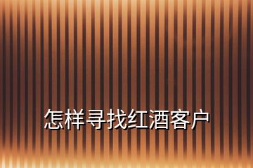 怎樣尋找紅酒客戶