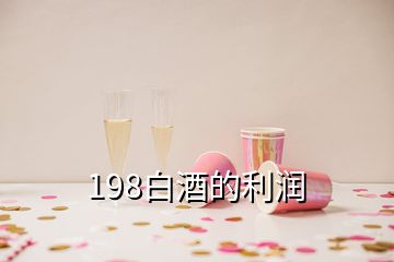 198白酒的利潤