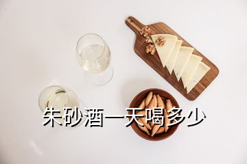 朱砂酒一天喝多少