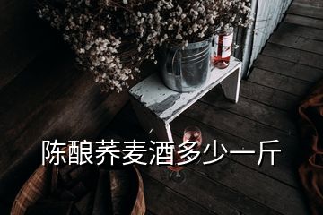 陳釀蕎麥酒多少一斤