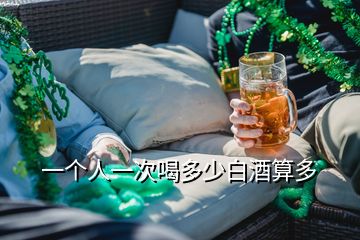 一個人一次喝多少白酒算多