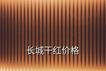 長(zhǎng)城干紅價(jià)格