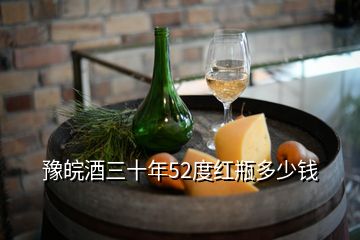 豫皖酒三十年52度紅瓶多少錢