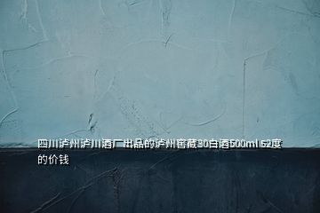 四川瀘州瀘川酒廠出品的瀘州窖藏30白酒500ml 52度的價錢