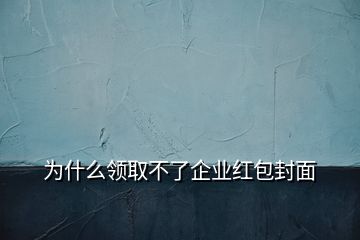 為什么領(lǐng)取不了企業(yè)紅包封面