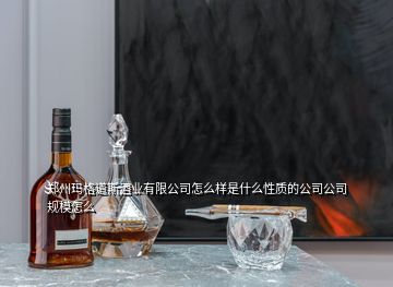 鄭州瑪格道斯酒業(yè)有限公司怎么樣是什么性質(zhì)的公司公司規(guī)模怎么