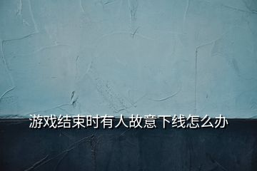 游戲結(jié)束時有人故意下線怎么辦