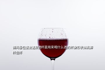 請(qǐng)問(wèn)各位度友這款酒杯是用來(lái)喝什么酒的杯身形狀似高腳杯但杯