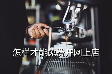 怎樣才能免費(fèi)開(kāi)網(wǎng)上店