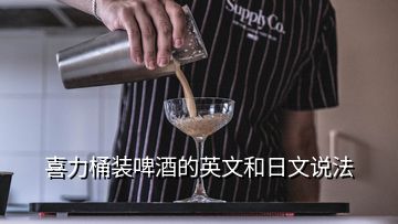 喜力桶裝啤酒的英文和日文說(shuō)法