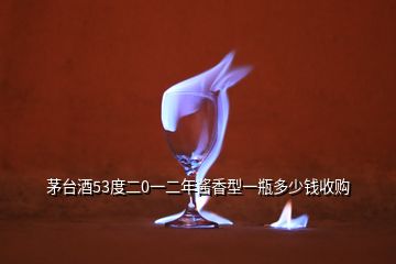 茅臺(tái)酒53度二0一二年醬香型一瓶多少錢收購