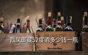 西鳳御藏52度酒多少錢一瓶