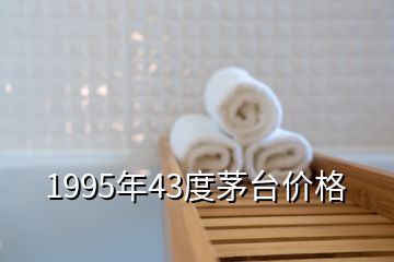 1995年43度茅臺價格