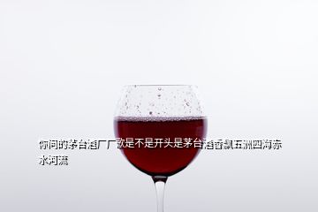 你問(wèn)的茅臺(tái)酒廠廠歌是不是開(kāi)頭是茅臺(tái)酒香飄五洲四海赤水河流