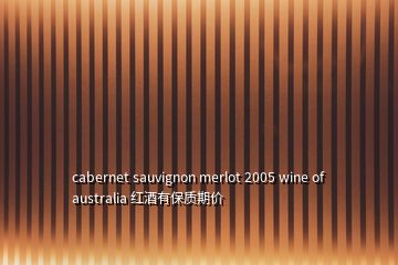 cabernet sauvignon merlot 2005 wine of australia 紅酒有保質(zhì)期價(jià)