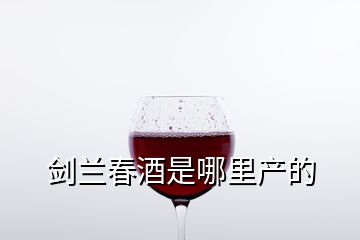 劍蘭春酒是哪里產的