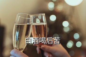 白酒喝后苦