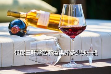 42度三味堂苦蕎酒黑蕎多少錢一瓶