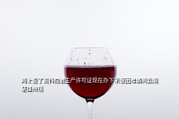 網(wǎng)上查了資料白酒生產(chǎn)許可證現(xiàn)在辦下來很困難請問云南楚雄州現(xiàn)