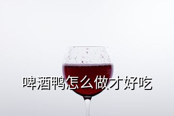 啤酒鴨怎么做才好吃