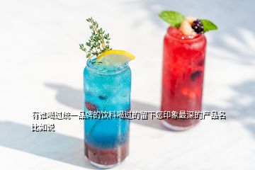 有誰喝過統(tǒng)一品牌的飲料喝過的留下您印象最深的產(chǎn)品名 比如說