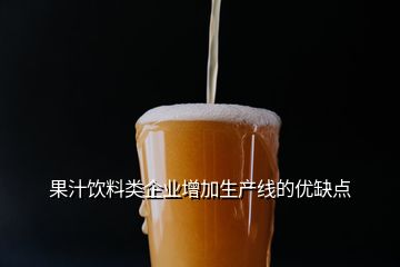 果汁飲料類企業(yè)增加生產(chǎn)線的優(yōu)缺點(diǎn)