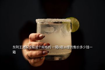 東阿王酒有沒有這個(gè)規(guī)格的 一箱6瓶38度的售價(jià)多少錢一箱