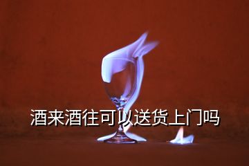 酒來(lái)酒往可以送貨上門(mén)嗎