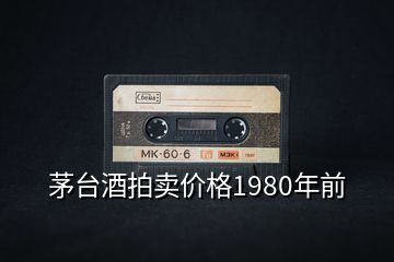 茅臺酒拍賣價格1980年前