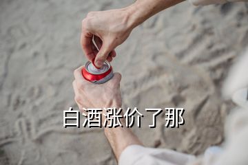 白酒漲價了那