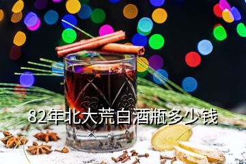 82年北大荒白酒瓶多少錢