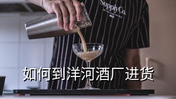 如何到洋河酒廠進貨