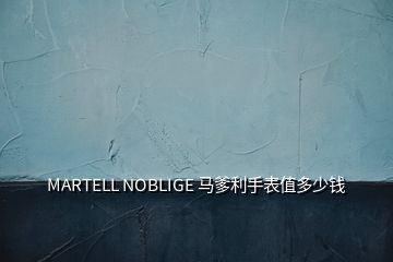 MARTELL NOBLIGE 馬爹利手表值多少錢