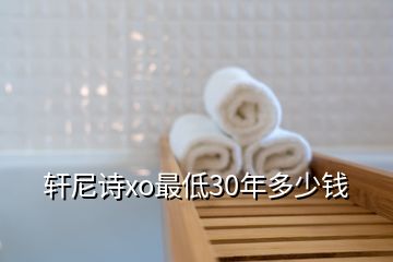 軒尼詩xo最低30年多少錢