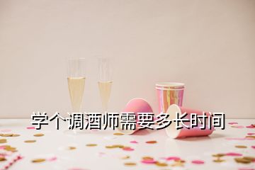 學(xué)個(gè)調(diào)酒師需要多長(zhǎng)時(shí)間