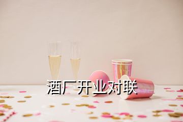 酒廠開(kāi)業(yè)對(duì)聯(lián)