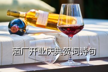 酒廠開業(yè)慶典賀詞詩句