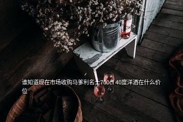 誰知道現(xiàn)在市場收購馬爹利名士700cl 40度洋酒在什么價位