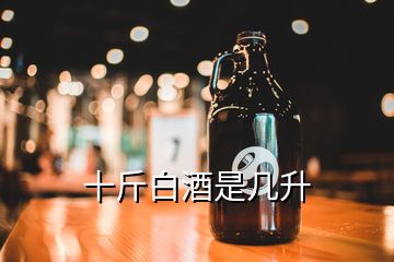 十斤白酒是幾升