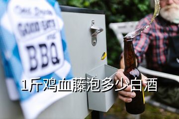 1斤雞血藤泡多少白酒