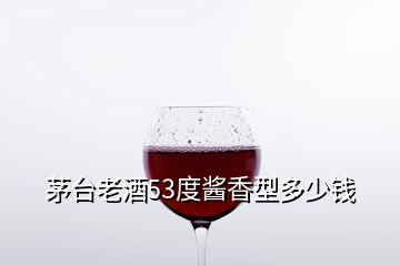 茅臺(tái)老酒53度醬香型多少錢