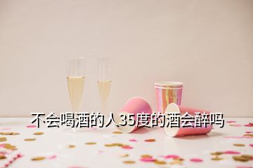 不會喝酒的人35度的酒會醉嗎