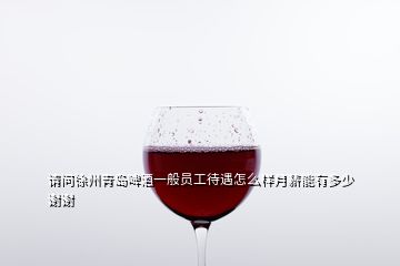 請(qǐng)問徐州青島啤酒一般員工待遇怎么樣月薪能有多少謝謝