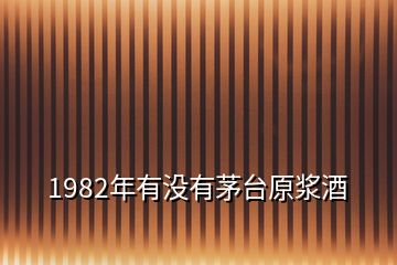 1982年有沒有茅臺原漿酒