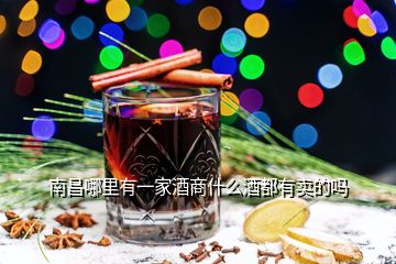 南昌哪里有一家酒商什么酒都有賣的嗎