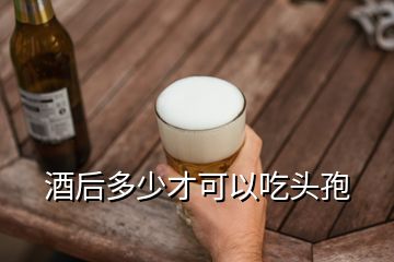 酒后多少才可以吃頭孢