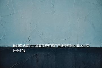 誰知道 內(nèi)蒙古寧城縣民族紅酒廠民旋悶倒驢68度1500毫升多少錢